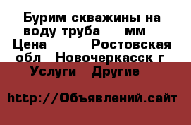 Бурим скважины на воду труба 125 мм  › Цена ­ 850 - Ростовская обл., Новочеркасск г. Услуги » Другие   